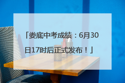 娄底中考成绩：6月30日17时后正式发布！
