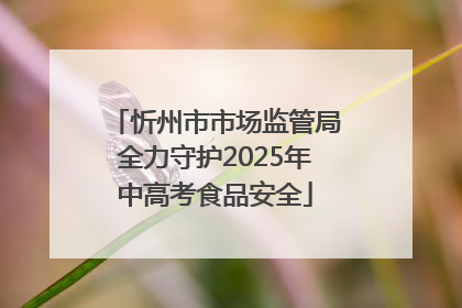 忻州市市场监管局全力守护2025年中高考食品安全