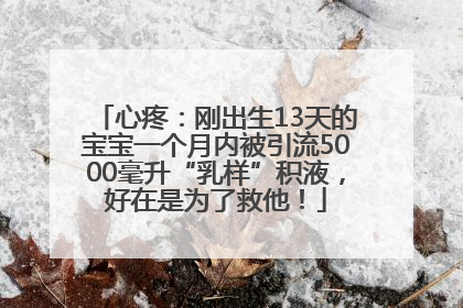 心疼：刚出生13天的宝宝一个月内被引流5000毫升“乳样”积液，好在是为了救他！