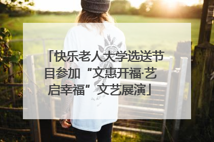 快乐老人大学选送节目参加“文惠开福·艺启幸福”文艺展演