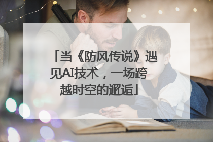 当《防风传说》遇见AI技术，一场跨越时空的邂逅