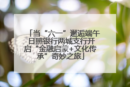 当“六一”邂逅端午 日照银行两城支行开启“金融启蒙+文化传承”奇妙之旅