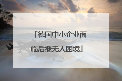 德国中小企业面临后继无人困境
