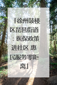 徐州鼓楼区琵琶街道：医保政策进社区 惠民服务零距离