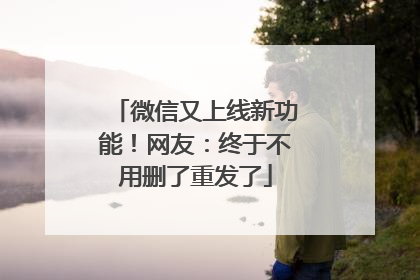 微信又上线新功能！网友：终于不用删了重发了
