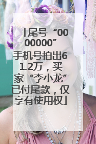 尾号“0000000”手机号拍出61.2万，买家“李小龙”已付尾款，仅享有使用权
