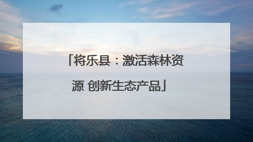 将乐县：激活森林资源 创新生态产品