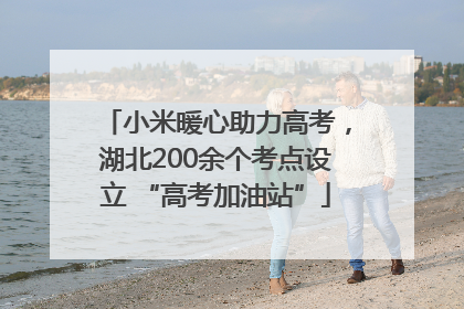 小米暖心助力高考，湖北200余个考点设立 “高考加油站”