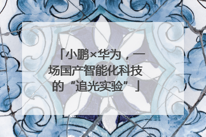 小鹏×华为，一场国产智能化科技的“追光实验”
