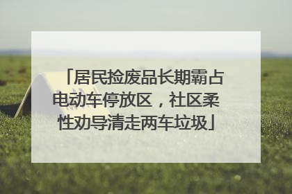 居民捡废品长期霸占电动车停放区，社区柔性劝导清走两车垃圾