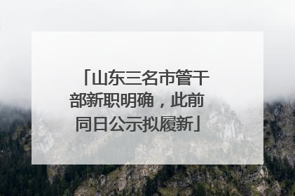 山东三名市管干部新职明确，此前同日公示拟履新