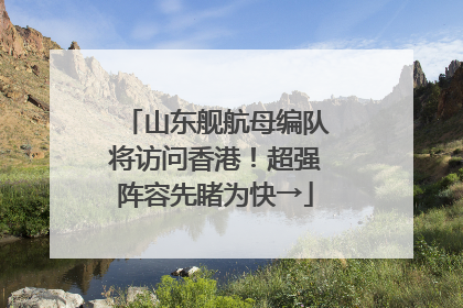 山东舰航母编队将访问香港！超强阵容先睹为快→