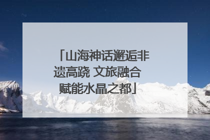 山海神话邂逅非遗高跷 文旅融合赋能水晶之都