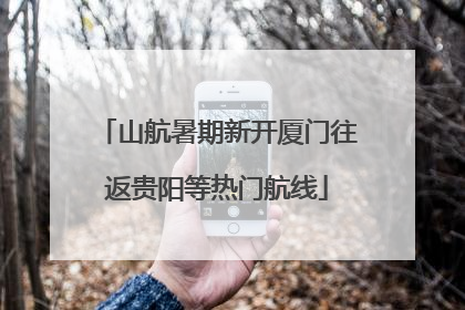 山航暑期新开厦门往返贵阳等热门航线