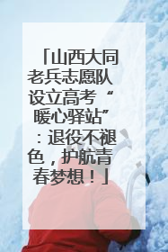 山西大同老兵志愿队设立高考“暖心驿站”：退役不褪色，护航青春梦想！
