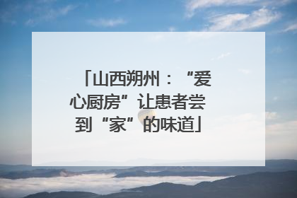 山西朔州：“爱心厨房”让患者尝到“家”的味道