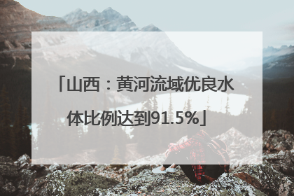 山西：黄河流域优良水体比例达到91.5%