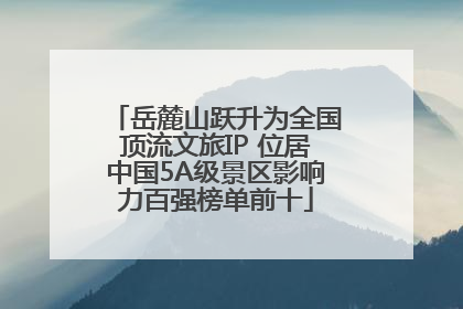 岳麓山跃升为全国顶流文旅IP 位居中国5A级景区影响力百强榜单前十
