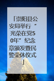 崇阳县公安局举行“光荣在党50年”纪念章颁发暨民警荣休仪式