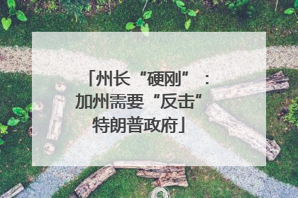 州长“硬刚”：加州需要“反击”特朗普政府