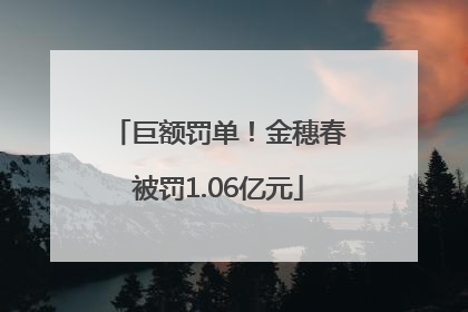 巨额罚单！金穗春被罚1.06亿元