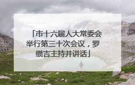 市十六届人大常委会举行第三十次会议，罗缵吉主持并讲话