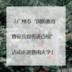 广州市“国防教育暨征兵宣传进百校”活动走进暨南大学