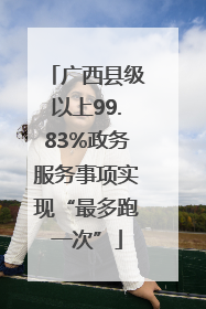 广西县级以上99.83%政务服务事项实现“最多跑一次”