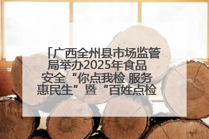 广西全州县市场监管局举办2025年食品安全“你点我检 服务惠民生”暨“百姓点检日”活动启动仪式