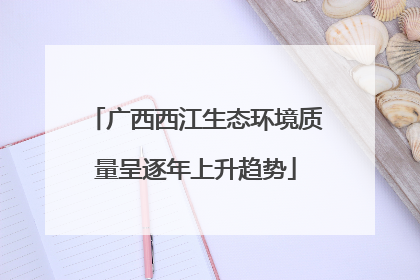广西西江生态环境质量呈逐年上升趋势