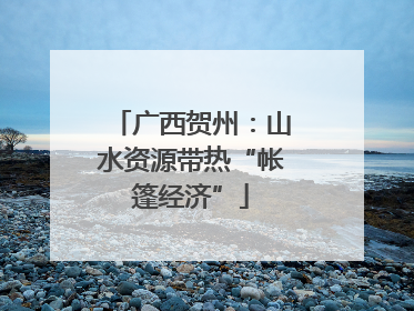 广西贺州：山水资源带热“帐篷经济”