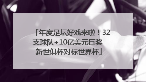 年度足坛好戏来啦！32支球队+10亿美元巨奖 新世俱杯对标世界杯