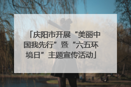 庆阳市开展“美丽中国我先行”暨“六五环境日”主题宣传活动