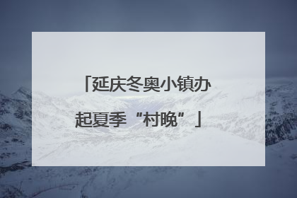 延庆冬奥小镇办起夏季“村晚”