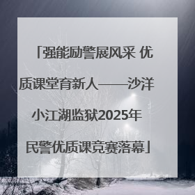 强能励警展风采 优质课堂育新人——沙洋小江湖监狱2025年民警优质课竞赛落幕