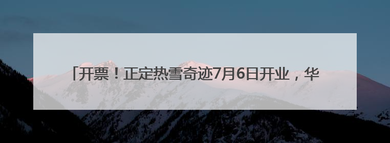 开票！正定热雪奇迹7月6日开业，华北最大室内雪场带来四季滑雪新体验