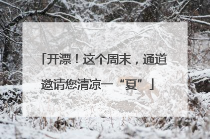 开漂！这个周末，通道邀请您清凉一“夏”