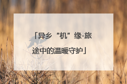 异乡“机”缘-旅途中的温暖守护
