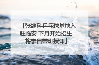 张继科乒乓球基地入驻临安 下月开始招生将亲自带班授课