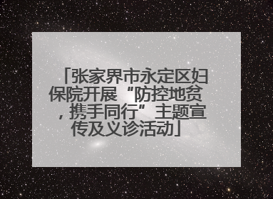 张家界市永定区妇保院开展“防控地贫，携手同行”主题宣传及义诊活动