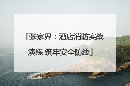 张家界：酒店消防实战演练 筑牢安全防线