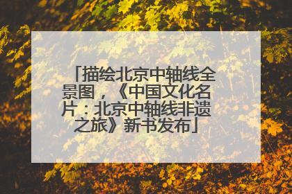 描绘北京中轴线全景图，《中国文化名片：北京中轴线非遗之旅》新书发布
