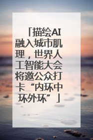 描绘AI融入城市肌理，世界人工智能大会将邀公众打卡“内环中环外环”