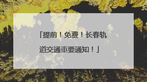 提前！免费！长春轨道交通重要通知！