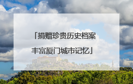 捐赠珍贵历史档案 丰富厦门城市记忆