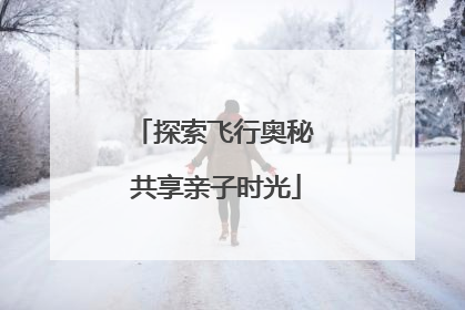 探索飞行奥秘 共享亲子时光