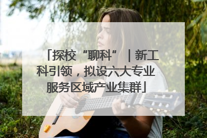 探校“聊科”｜新工科引领，拟设六大专业服务区域产业集群