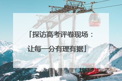 探访高考评卷现场：让每一分有理有据