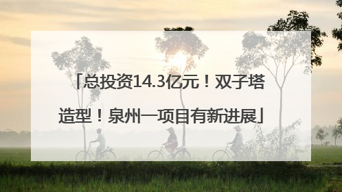 总投资14.3亿元！双子塔造型！泉州一项目有新进展