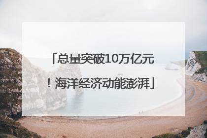 总量突破10万亿元！海洋经济动能澎湃